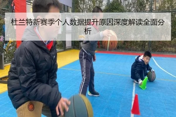 杜兰特新赛季个人数据提升原因深度解读全面分析