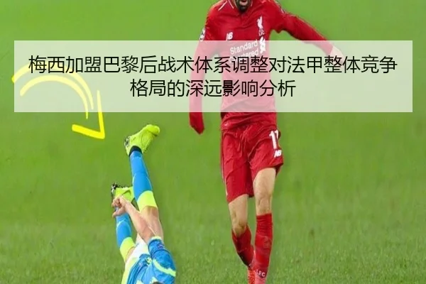 梅西加盟巴黎后战术体系调整对法甲整体竞争格局的深远影响分析
