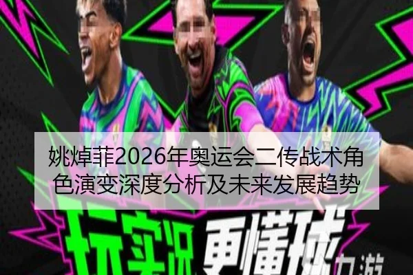 姚焯菲2026年奥运会二传战术角色演变深度分析及未来发展趋势