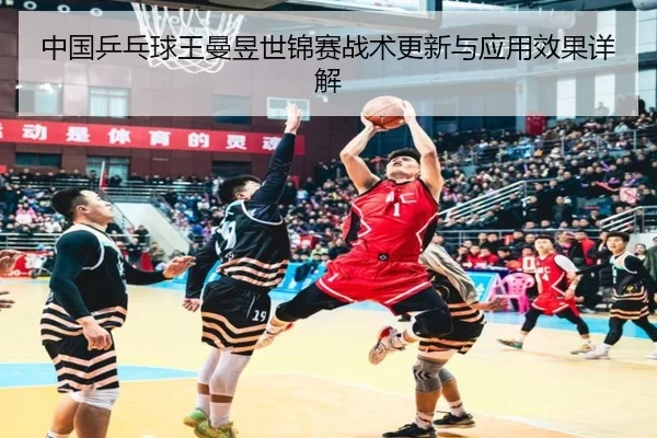 中国乒乓球王曼昱世锦赛战术更新与应用效果详解