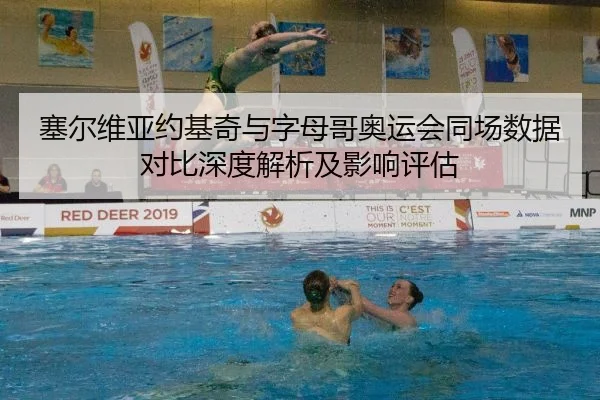 塞尔维亚约基奇与字母哥奥运会同场数据对比深度解析及影响评估