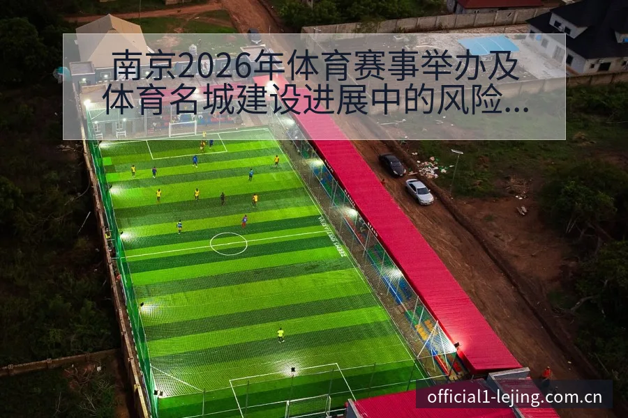 南京2026年体育赛事举办及体育名城建设进展中的风险与挑 - 乐竞体育官网